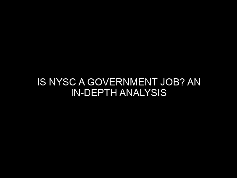 Is NYSC a government job? An In-Depth Analysis