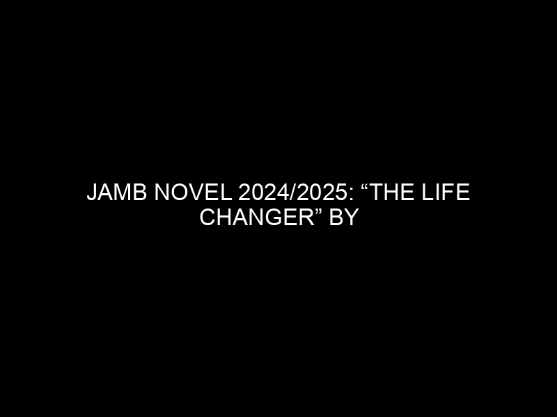 Jamb Novel 2024/2025: “the Life Changer” By Khadija A. Jalli
